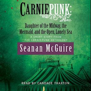 Carniepunk: Daughter of the Midway, the Mermaid, and the Open, Lonely Sea