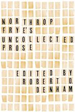 Northrop Frye''s Uncollected Prose