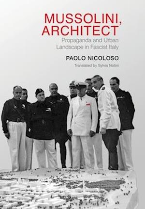 Mussolini, Architect : Propaganda and Urban Landscape in Fascist Italy