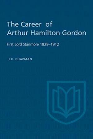 The Career of Arthur Hamilton Gordon: First Lord Stanmore 1829-1912