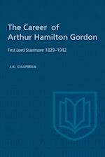 The Career of Arthur Hamilton Gordon: First Lord Stanmore 1829-1912 