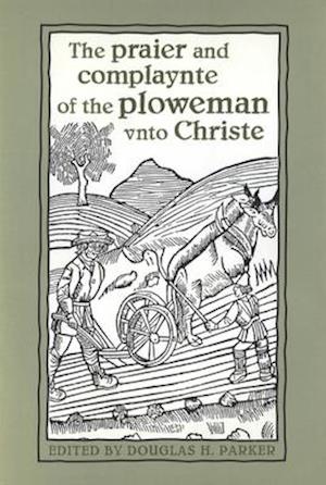 The Praier and Complaynte of the Ploweman Vnto Christe