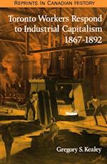 Toronto Workers Respond to Industrial Capitalism, 1867-1892