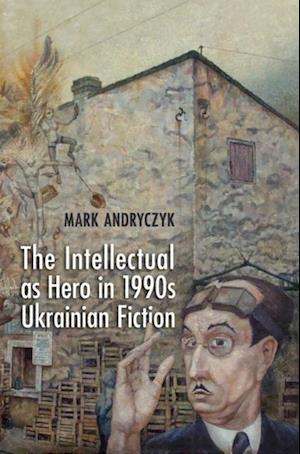 Intellectual as Hero in 1990s Ukrainian Fiction