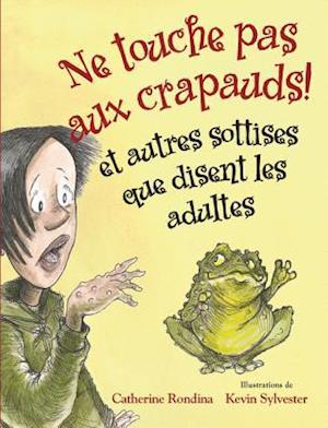 Ne Touche Pas Aux Crapauds! Et Autres Sottises Que Disent Les Adultes