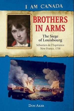 I Am Canada: Brothers in Arms: The Siege of Louisbourg, Sebastien deL'Esperance, New France, 1758