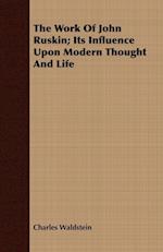 The Work Of John Ruskin; Its Influence Upon Modern Thought And Life