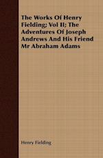 The Works of Henry Fielding; Vol II; The Adventures of Joseph Andrews and His Friend MR Abraham Adams