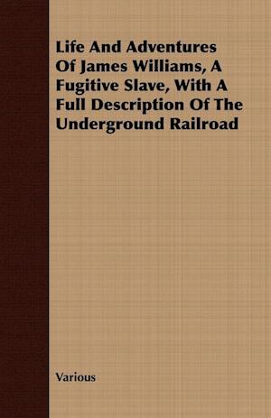 Life and Adventures of James Williams, a Fugitive Slave;With a Full Description of the Underground Railroad