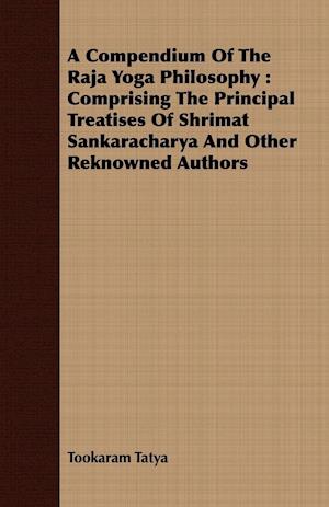 A Compendium of the Raja Yoga Philosophy ; Comprising the Principal Treatises of Shrimat Shankaracharya and Other Renowned Authors