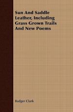 Sun And Saddle Leather, Including Grass Grown Trails And New Poems