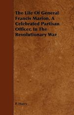 The Life Of General Francis Marion, A Celebrated Partisan Officer, In The Revolutionary War