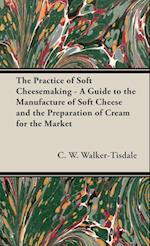 The Practice of Soft Cheesemaking - A Guide to the Manufacture of Soft Cheese and the Preparation of Cream for the Market