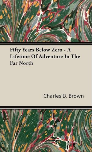 Fifty Years Below Zero - A Lifetime of Adventure in the Far North