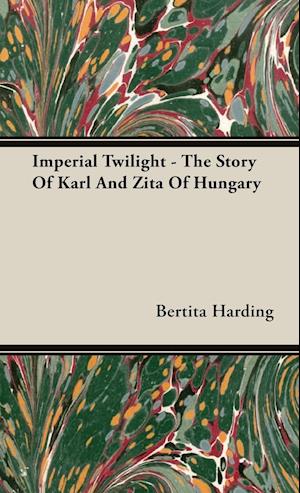 Imperial Twilight - The Story Of Karl And Zita Of Hungary