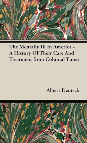 The Mentally Ill In America - A History Of Their Care And Treatment from Colonial Times
