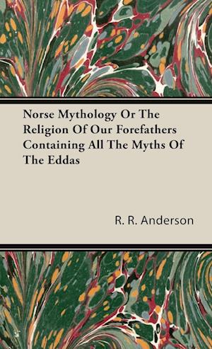 Norse Mythology Or The Religion Of Our Forefathers Containing All The Myths Of The Eddas