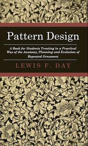 Pattern Design - A Book for Students Treating in a Practical Way of the Anatomy, Planning and Evolution of Repeated Ornament