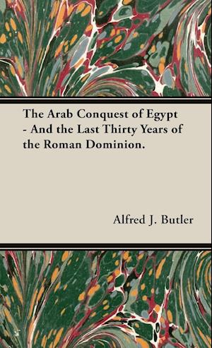 The Arab Conquest of Egypt - And the Last Thirty Years of the Roman Dominion.