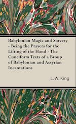 Babylonian Magic and Sorcery - Being the Prayers for the Lifting of the Hand - The Cuneiform Texts of a Broup of Babylonian and Assyrian Incantations