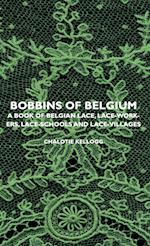 Bobbins of Belgium - A Book of Belgian Lace, Lace-Workers, Lace-Schools and Lace-Villages