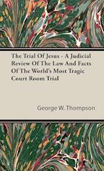 The Trial Of Jesus - A Judicial Review Of The Law And Facts Of The World's Most Tragic Court Room Trial