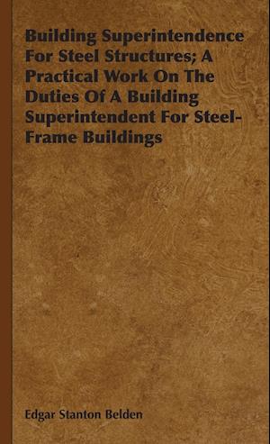 Building Superintendence For Steel Structures; A Practical Work On The Duties Of A Building Superintendent For Steel-Frame Buildings