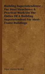 Building Superintendence For Steel Structures; A Practical Work On The Duties Of A Building Superintendent For Steel-Frame Buildings