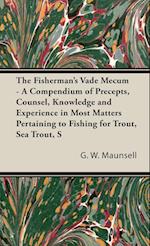 The Fisherman's Vade Mecum - A Compendium of Precepts, Counsel, Knowledge and Experience in Most Matters Pertaining to Fishing for Trout, Sea Trout, S