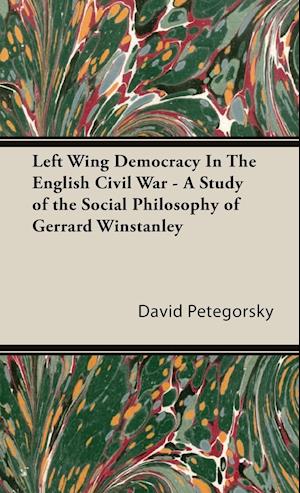 Left Wing Democracy In The English Civil War - A Study of the Social Philosophy of Gerrard Winstanley