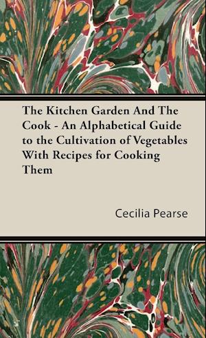 The Kitchen Garden And The Cook - An Alphabetical Guide to the Cultivation of Vegetables With Recipes for Cooking Them