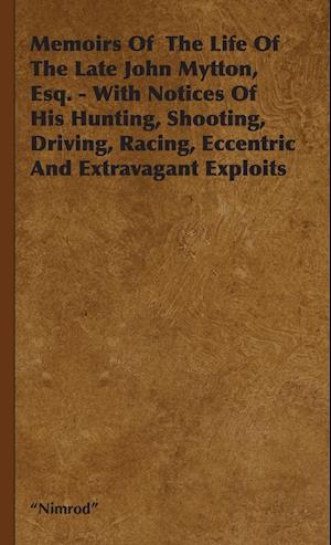 Memoirs Of  The Life Of The Late John Mytton, Esq. - With Notices Of His Hunting, Shooting, Driving, Racing, Eccentric And Extravagant Exploits