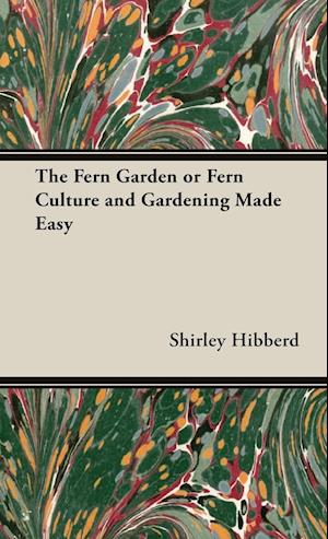 The Fern Garden or Fern Culture and Gardening Made Easy