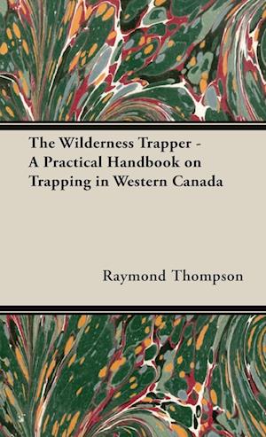 The Wilderness Trapper - A Practical Handbook on Trapping in Western Canada