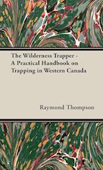 The Wilderness Trapper - A Practical Handbook on Trapping in Western Canada