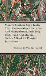 Modern Machine Shop Tools, Their Construction, Operation And Manipulation, Including Both Hand And Machine Tools - A Book Of Practical Instruction