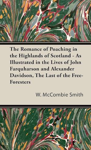 The Romance of Poaching in the Highlands of Scotland - As Illustrated in the Lives of John Farquharson and Alexander Davidson, The Last of the Free-Foresters