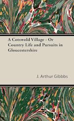 A Cotswold Village - Or Country Life and Pursuits in Gloucestershire