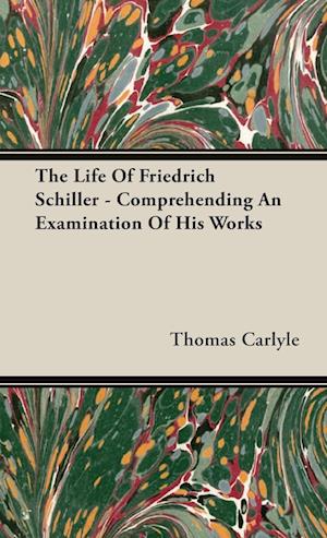 The Life Of Friedrich Schiller - Comprehending An Examination Of His Works