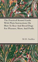 The Practical Kennel Guide With Plain Instructions On How To Rear And Breed Dogs For Pleasure, Show, And Profit