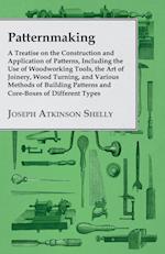 Patternmaking - A Treatise on the Construction and Application of Patterns, Including the Use of Woodworking Tools, the Art of Joinery, Wood Turning, and Various Methods of Building Patterns and Core-Boxes of Different Types
