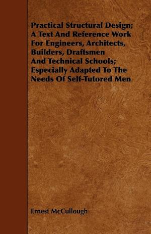 Practical Structural Design; A Text And Reference Work For Engineers, Architects, Builders, Draftsmen And Technical Schools; Especially Adapted To The Needs Of Self-Tutored Men