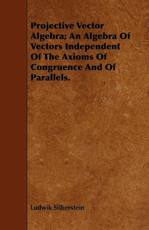 Projective Vector Algebra; An Algebra Of Vectors Independent Of The Axioms Of Congruence And Of Parallels.