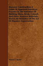 Masonry Construction; A Guide To Approved American Practice In The Selection Of Building Stone, Brick, Cement, And Other Masonry Materials, And In All Branches Of The Art Of Masonry Construction