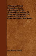Military And Naval Recognition Book; A Handbook On The Organization, Insignia Of Rank, And Customs Of The Service Of The World's Important Armies And Navies