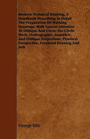 Modern Technical Drawing, a Handbook Describing in Detail the Preparation of Working Drawings, with Special Attention to Oblique and Circle-On-Circle