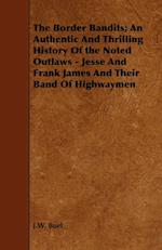 The Border Bandits; An Authentic And Thrilling History Of the Noted Outlaws - Jesse And Frank James And Their Band Of Highwaymen