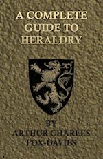 A Complete Guide to Heraldry - Illustrated by Nine Plates and Nearly 800 Other Designs