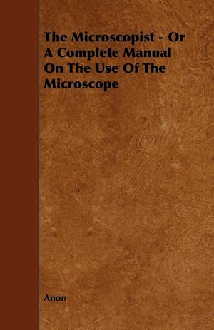 The Microscopist - Or A Complete Manual On The Use Of The Microscope