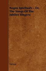 Negro Spirituals - Or, the Songs of the Jubilee Singers